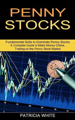 Penny Stocks: A Complete Guide to Make Money Online, Trading on the Penny Stock Market (Fundamental Skills to Dominate Penny Stocks) book