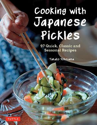Cooking with Japanese Pickles: 97 Quick, Classic and Seasonal Recipes by Takako Yokoyama