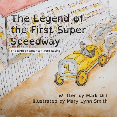 The Legend of the First Super Speedway: The Birth of American Auto Racing by Mark Dill