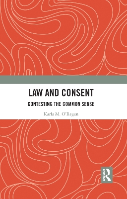 Law and Consent: Contesting the Common Sense by Karla O'Regan