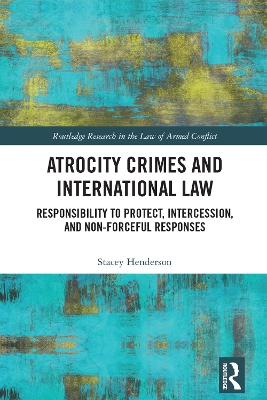 Atrocity Crimes and International Law: Responsibility to Protect, Intercession, and Non-Forceful Responses by Stacey Henderson