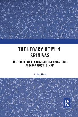 The Legacy of M. N. Srinivas: His Contribution to Sociology and Social Anthropology in India by A. M. Shah