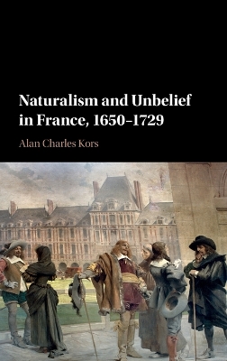 Naturalism and Unbelief in France, 1650-1729 by Alan Charles Kors