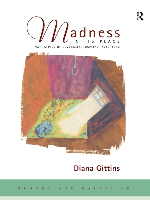 Madness in its Place: Narratives of Severalls Hospital 1913-1997 by Diana Gittins