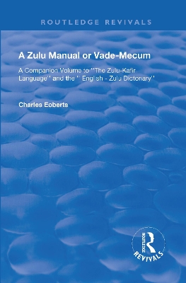 A Zulu Manual or Vade-Mecum: A Companion Volume to ''The Zulu-Kafir Language'', And The '' English - Zulu Dictonary''. by Charles Eoberts