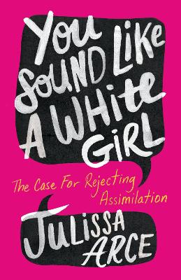 You Sound Like a White Girl: The Case for Rejecting Assimilation by Julissa Arce