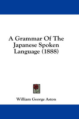 A Grammar Of The Japanese Spoken Language (1888) by William George Aston