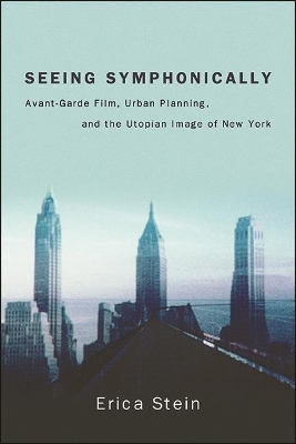 Seeing Symphonically: Avant-Garde Film, Urban Planning, and the Utopian Image of New York by Erica Stein