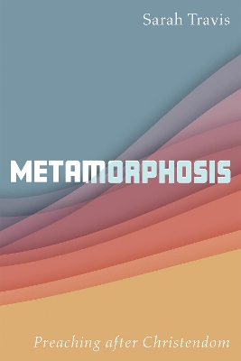 Metamorphosis: Preaching After Christendom by Sarah Travis