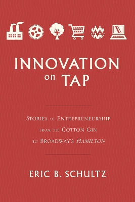 Innovation on Tap: Stories of Entrepreneurship from the Cotton Gin to Broadway's Hamilton book