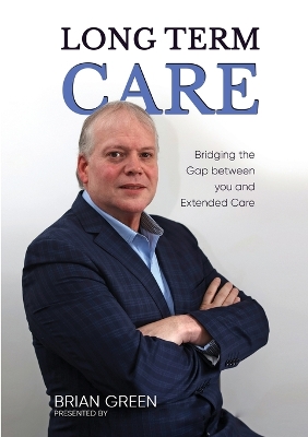 Long Term Care: Bridging The Gap Between You and Extended Care by Brian Green