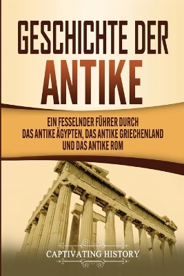 Geschichte der Antike: Ein fesselnder F�hrer durch das antike �gypten, das antike Griechenland und das antike Rom book