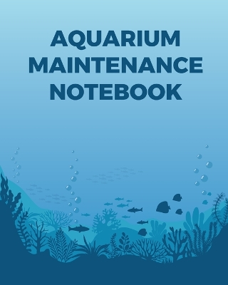 Aquarium Maintenance Notebook: Fish Hobby Fish Book Log Book Plants Pond Fish Freshwater Pacific Northwest Ecology Saltwater Marine Reef book