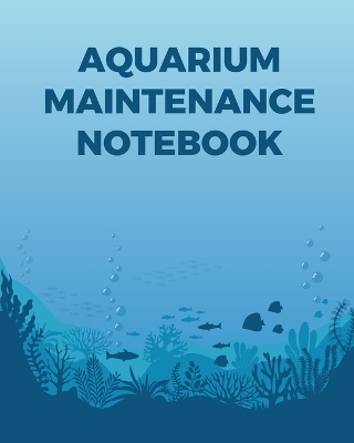 Aquarium Maintenance Notebook: Fish Hobby Fish Book Log Book Plants Pond Fish Freshwater Pacific Northwest Ecology Saltwater Marine Reef by Patricia Larson