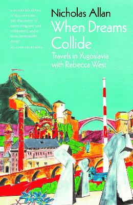 When Dreams Collide: Travels in Yugoslavia with Rebecca West book