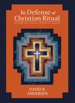 In Defense of Christian Ritual: The Case for a Biblical Pattern of Worship book