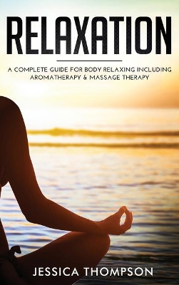 Relaxation: A Complete Guide for Body Relaxing Including Aromatherapy and Massage Therapy book