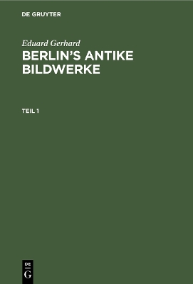 Eduard Gerhard: Berlin’s antike Bildwerke. Teil 1 book