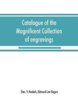 Catalogue of the magnificent collection of engravings and etchings formed by the late Edmund Law Rogers; being one of the most important collections of the old and modern masters in this country: to be sold Tuesday, April 14th, 1896 and following days Commencing in the afternoons at 2.30 o'clock and evenings at 8 o'clock book