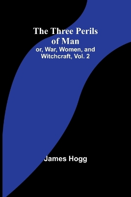 The The Three Perils of Man; or, War, Women, and Witchcraft, Vol. 2 by James Hogg