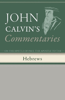 Commentaries on the Epistle of Paul the Apostle to the Hebrews by John Calvin