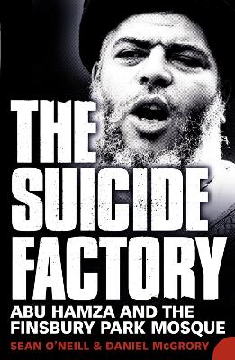 The The Suicide Factory: Abu Hamza and the Finsbury Park Mosque by Sean O’Neill