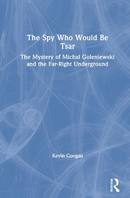 The Spy Who Would Be Tsar: The Mystery of Michal Goleniewski and the Far-Right Underground by Kevin Coogan