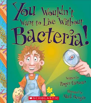 You Wouldn't Want to Live Without Bacteria! by Roger Canavan