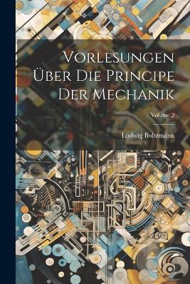 Vorlesungen Über Die Principe Der Mechanik; Volume 2 by Ludwig Boltzmann
