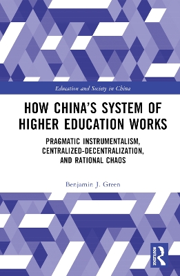 How China’s System of Higher Education Works: Pragmatic Instrumentalism, Centralized-Decentralization, and Rational Chaos by Benjamin J. Green