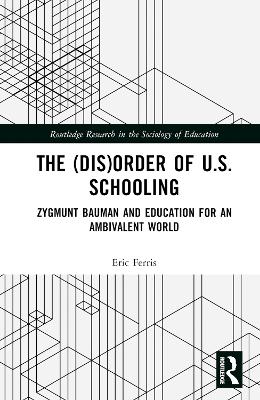 The (Dis)Order of U.S. Schooling: Zygmunt Bauman and Education for an Ambivalent World by Eric Ferris
