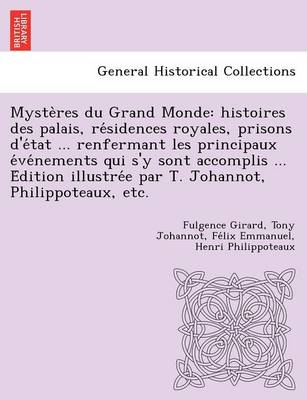 Myste Res Du Grand Monde: Histoires Des Palais, Re Sidences Royales, Prisons D'e Tat ... Renfermant Les Principaux E Ve Nements Qui S'y Sont Accomplis ... E Dition Illustre E Par T. Johannot, Philippoteaux, Etc. by Fulgence Girard