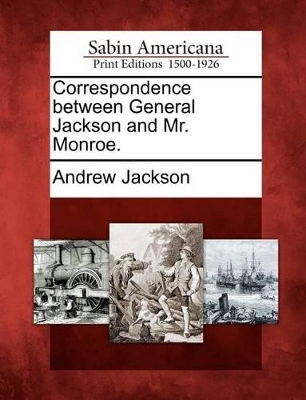 Correspondence Between General Jackson and Mr. Monroe. book