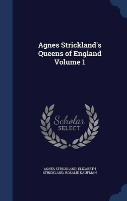 Agnes Strickland's Queens of England; Volume 1 by Rosalie Kaufman