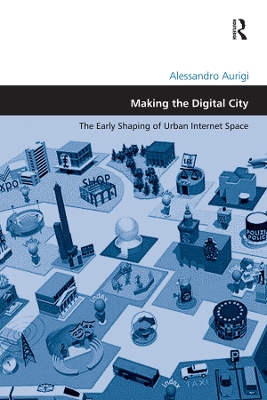 Making the Digital City: The Early Shaping of Urban Internet Space by Alessandro Aurigi