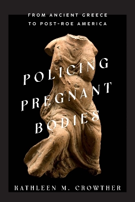 Policing Pregnant Bodies: From Ancient Greece to Post-Roe America book