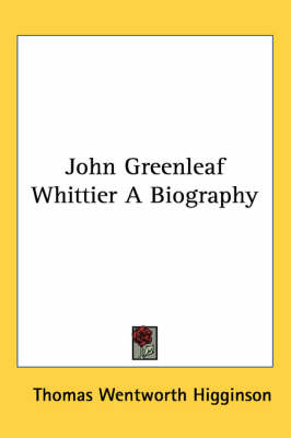 John Greenleaf Whittier A Biography by Thomas Wentworth Higginson