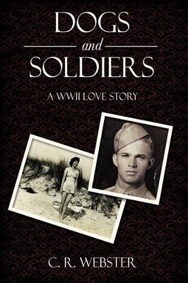 Dogs and Soldiers: A WWII Love Story by C. R. Webster