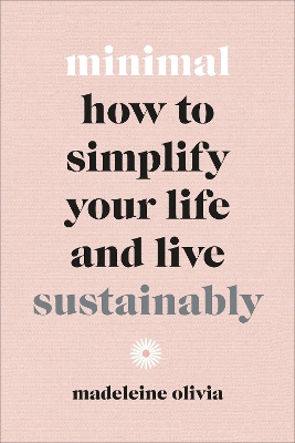 Minimal: How to simplify your life and live sustainably by Madeleine Olivia