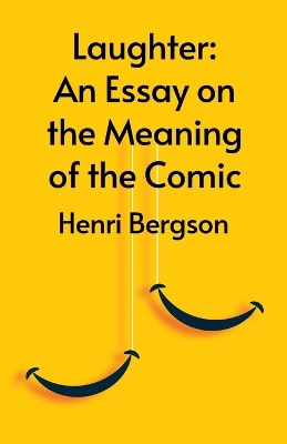 Laughter: An Essay On The Meaning Of The Comic by Henri Bergson