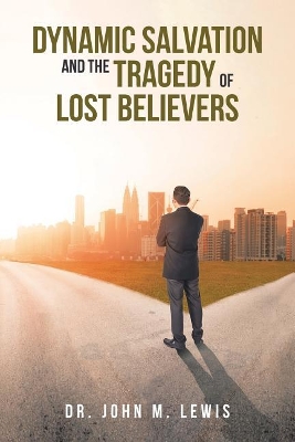 Dynamic Salvation and the Tragedy of Lost Believers by John M Lewis