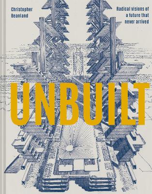 Unbuilt: Radical visions of a future that never arrived book