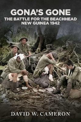 Gona's Gone!: The Battle for the Beachhead New Guinea 1942 by David W Cameron
