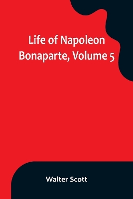 Life of Napoleon Bonaparte, Volume 5 book