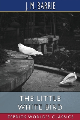 The Little White Bird (Esprios Classics): Or, Adventures in Kensington Gardens by J. M. Barrie