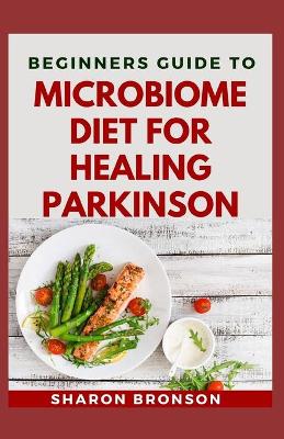 Beginners Guide To Microbiome Diet For Healing Parkinson: Delectable Recipes for preventing parkinson disease book