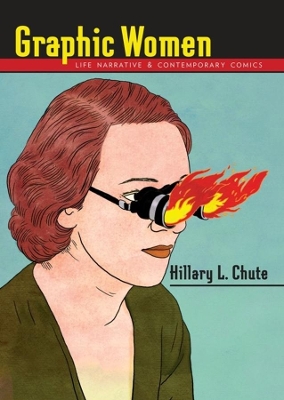 Graphic Women: Life Narrative and Contemporary Comics by Hillary L. Chute