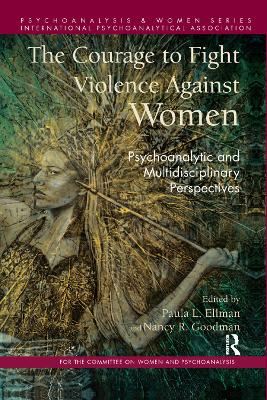 The The Courage to Fight Violence Against Women: Psychoanalytic and Multidisciplinary Perspectives by Paula L. Ellman