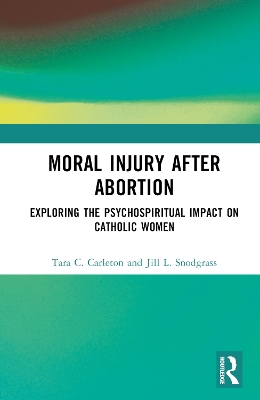 Moral Injury After Abortion: Exploring the Psychospiritual Impact on Catholic Women by Tara C. Carleton