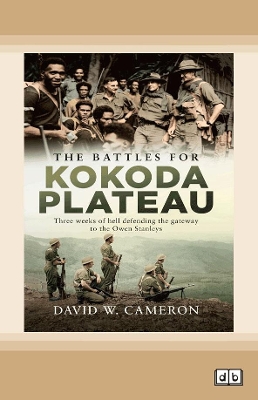 The Battles for Kokoda Plateau: Three weeks of hell defending the gateway to the Owen Stanleys by David W Cameron